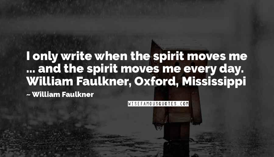 William Faulkner Quotes: I only write when the spirit moves me ... and the spirit moves me every day. William Faulkner, Oxford, Mississippi