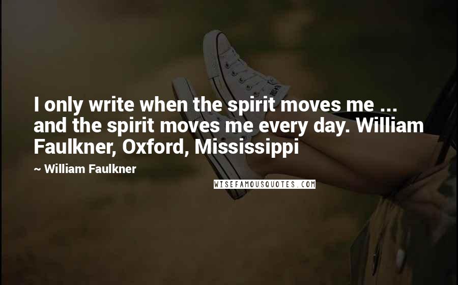 William Faulkner Quotes: I only write when the spirit moves me ... and the spirit moves me every day. William Faulkner, Oxford, Mississippi