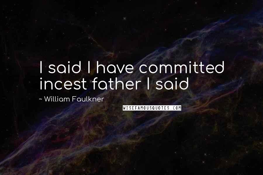 William Faulkner Quotes: I said I have committed incest father I said