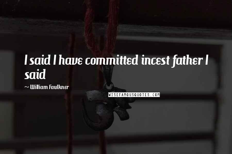 William Faulkner Quotes: I said I have committed incest father I said