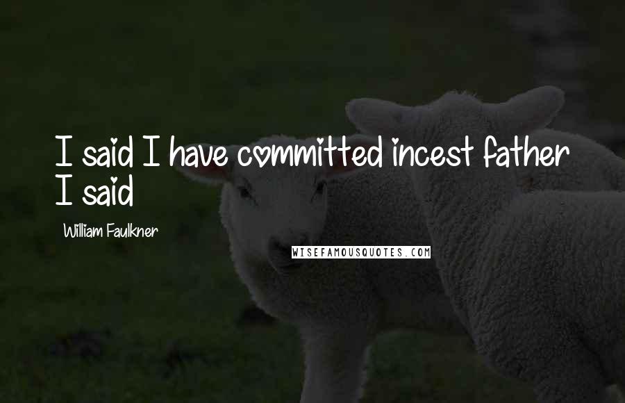 William Faulkner Quotes: I said I have committed incest father I said