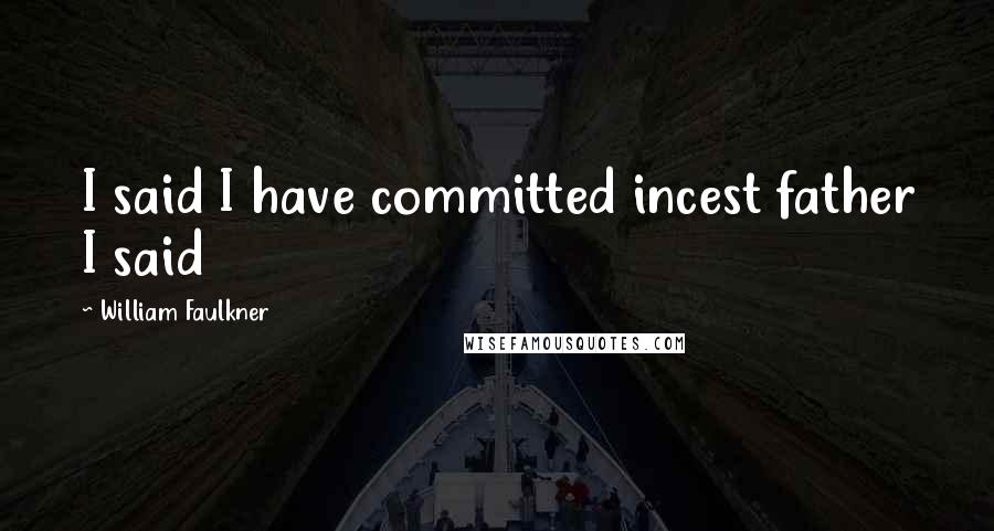 William Faulkner Quotes: I said I have committed incest father I said