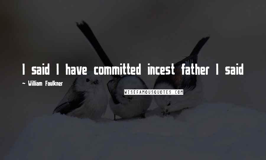 William Faulkner Quotes: I said I have committed incest father I said