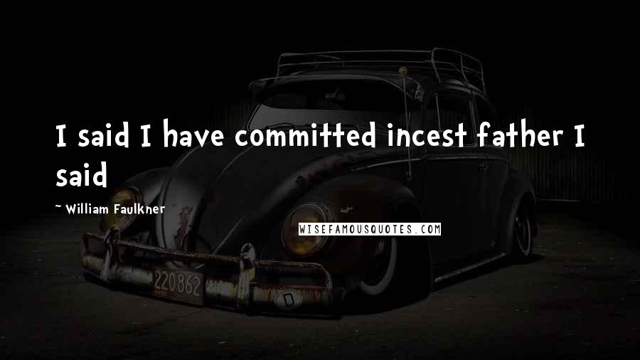 William Faulkner Quotes: I said I have committed incest father I said