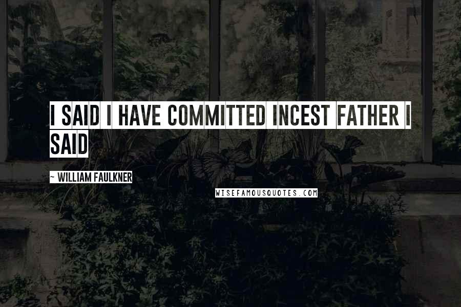 William Faulkner Quotes: I said I have committed incest father I said