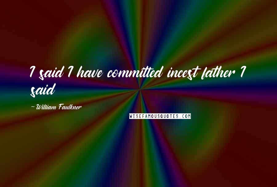William Faulkner Quotes: I said I have committed incest father I said