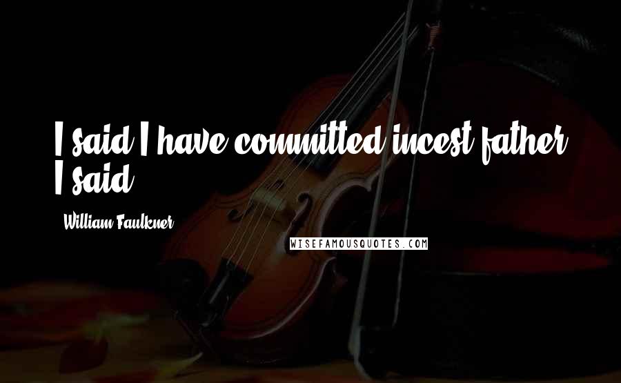 William Faulkner Quotes: I said I have committed incest father I said