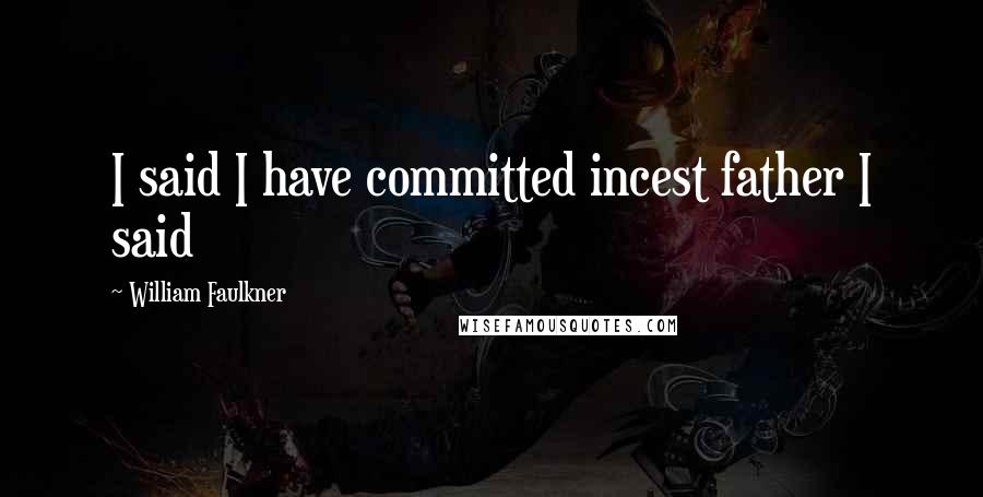William Faulkner Quotes: I said I have committed incest father I said