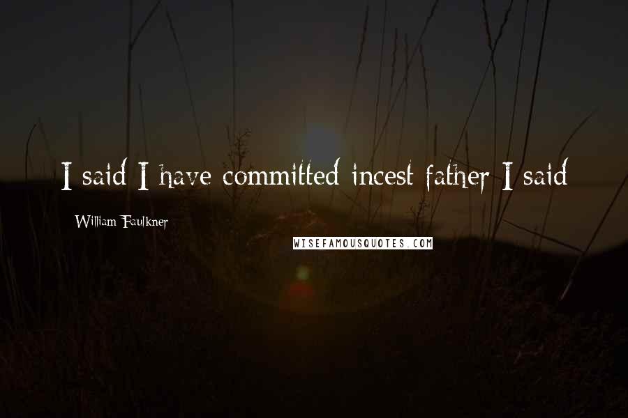 William Faulkner Quotes: I said I have committed incest father I said