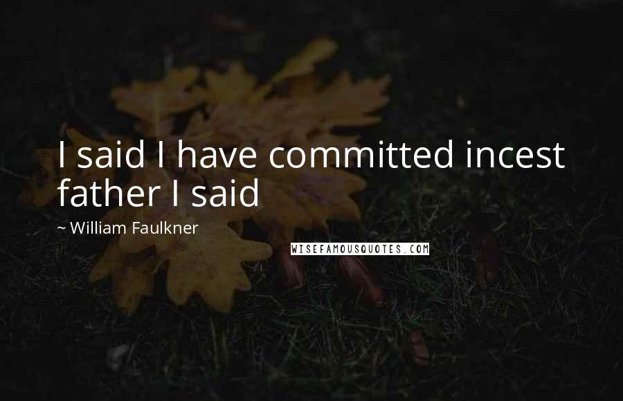 William Faulkner Quotes: I said I have committed incest father I said