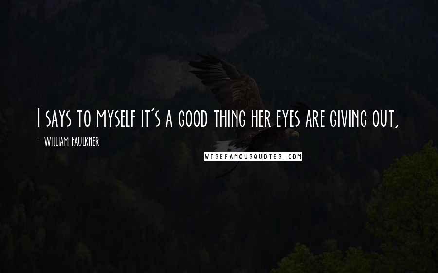 William Faulkner Quotes: I says to myself it's a good thing her eyes are giving out,