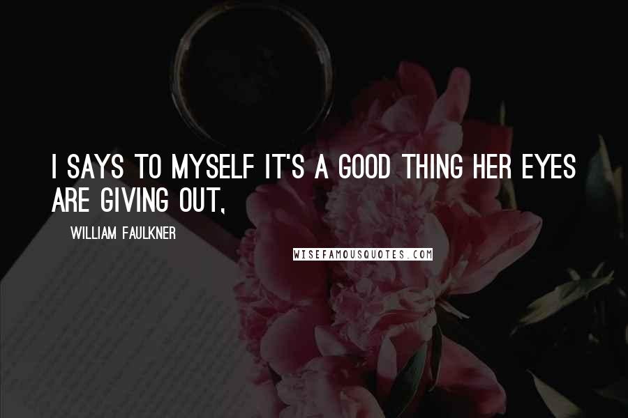 William Faulkner Quotes: I says to myself it's a good thing her eyes are giving out,