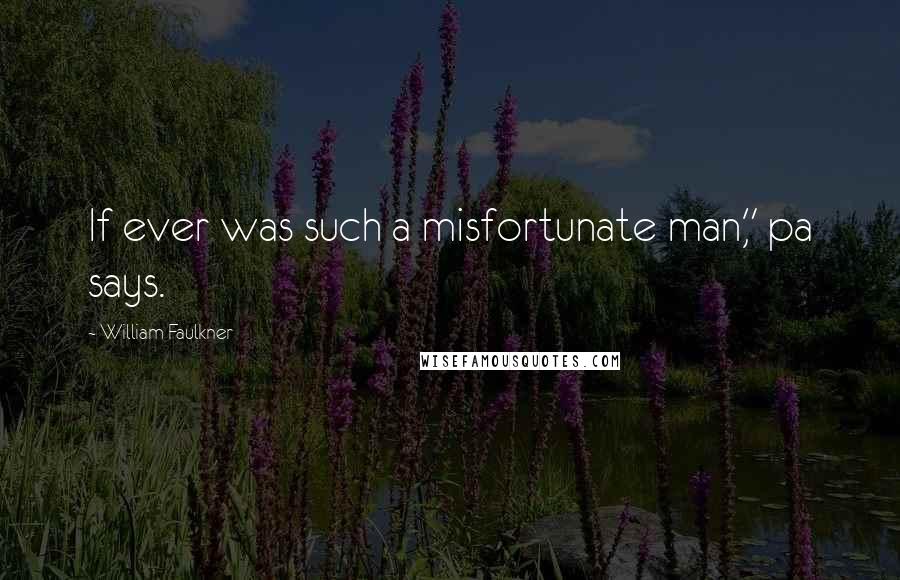 William Faulkner Quotes: If ever was such a misfortunate man," pa says.