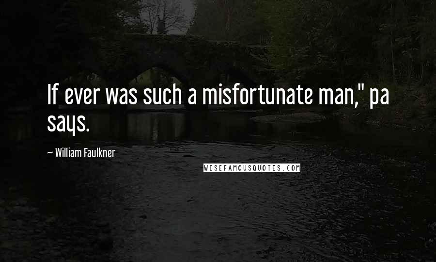 William Faulkner Quotes: If ever was such a misfortunate man," pa says.