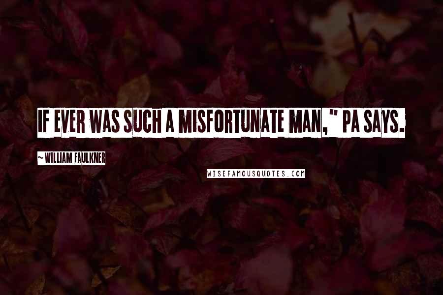 William Faulkner Quotes: If ever was such a misfortunate man," pa says.