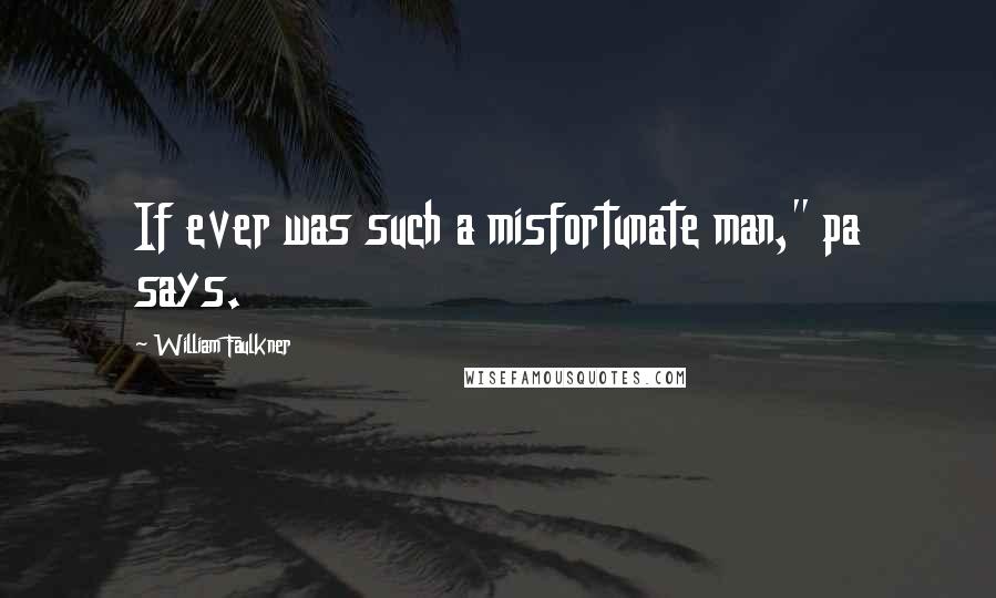 William Faulkner Quotes: If ever was such a misfortunate man," pa says.