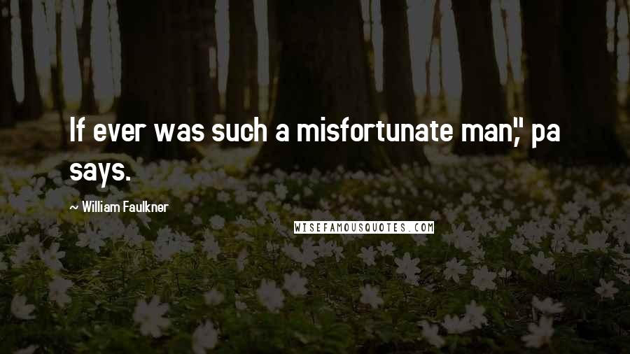 William Faulkner Quotes: If ever was such a misfortunate man," pa says.