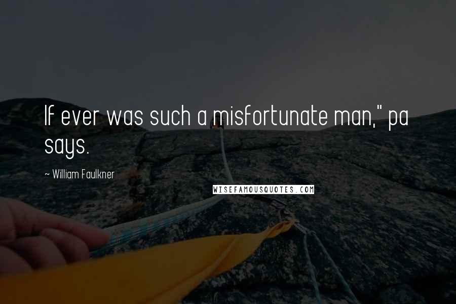 William Faulkner Quotes: If ever was such a misfortunate man," pa says.