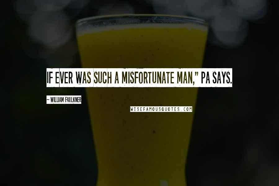 William Faulkner Quotes: If ever was such a misfortunate man," pa says.