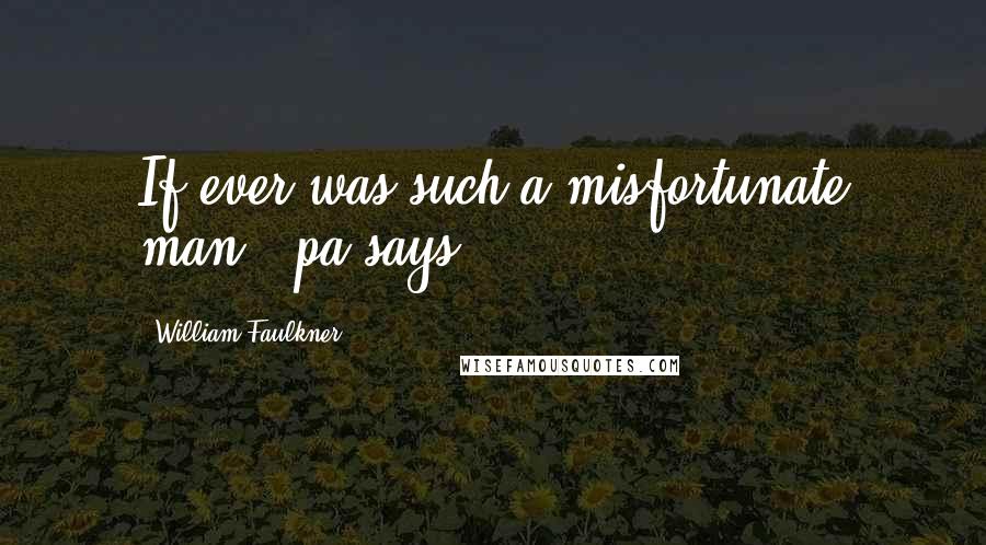 William Faulkner Quotes: If ever was such a misfortunate man," pa says.