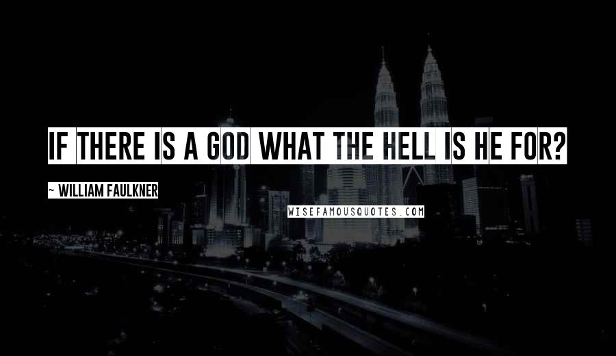 William Faulkner Quotes: If there is a God what the hell is He for?