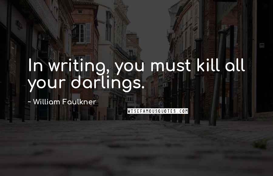 William Faulkner Quotes: In writing, you must kill all your darlings.