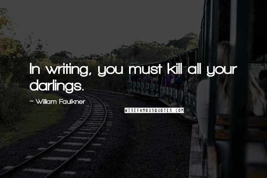 William Faulkner Quotes: In writing, you must kill all your darlings.