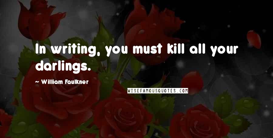 William Faulkner Quotes: In writing, you must kill all your darlings.