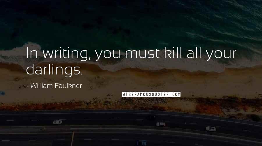 William Faulkner Quotes: In writing, you must kill all your darlings.