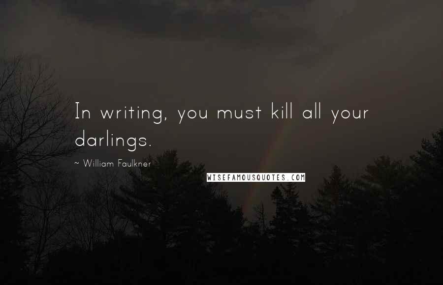 William Faulkner Quotes: In writing, you must kill all your darlings.