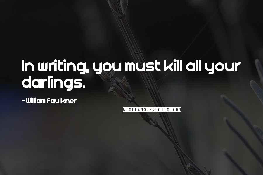 William Faulkner Quotes: In writing, you must kill all your darlings.