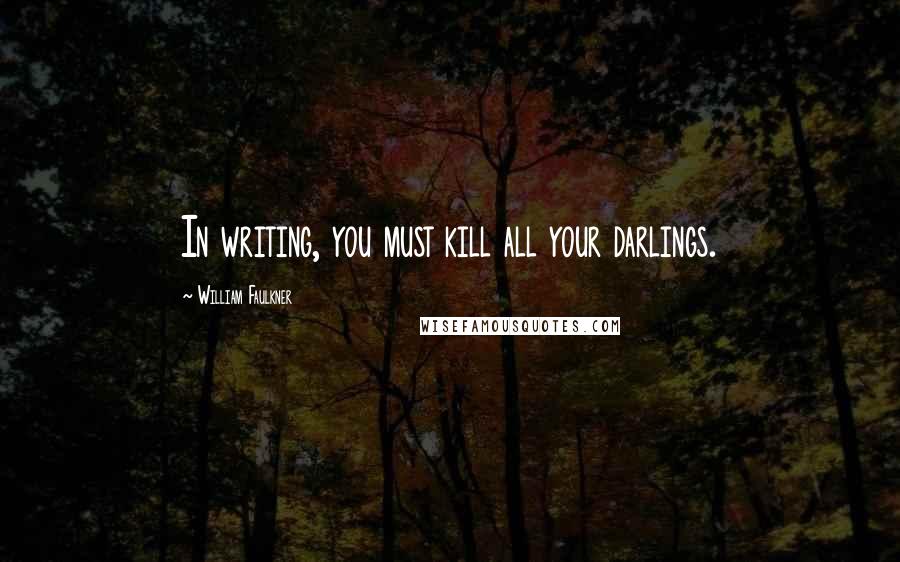 William Faulkner Quotes: In writing, you must kill all your darlings.