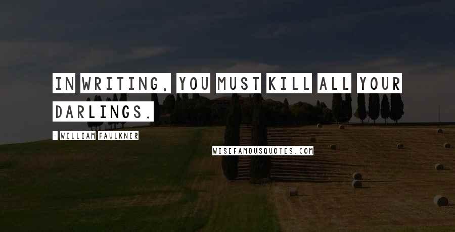 William Faulkner Quotes: In writing, you must kill all your darlings.
