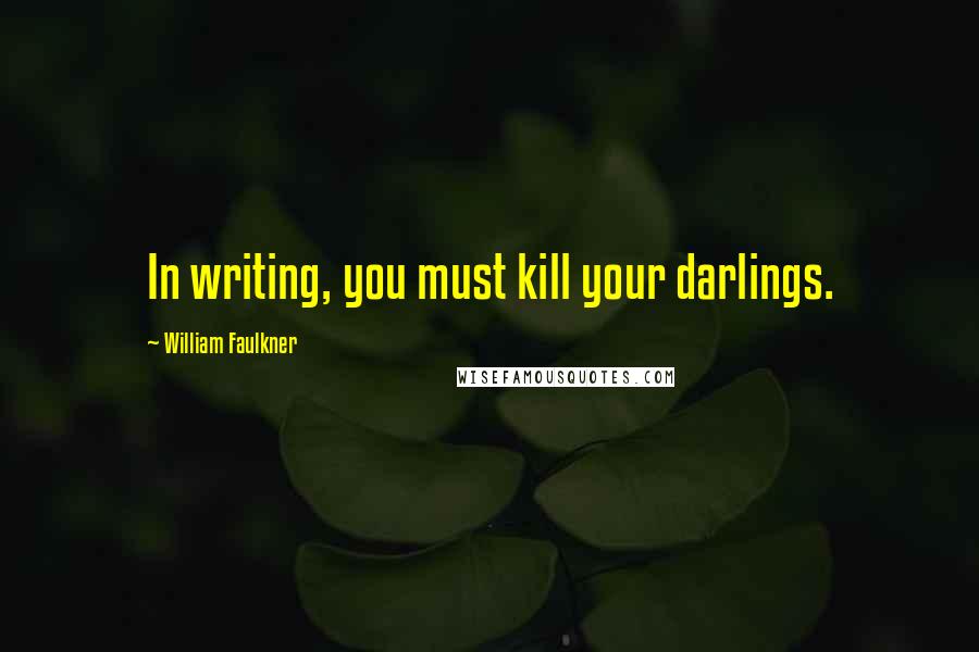 William Faulkner Quotes: In writing, you must kill your darlings.