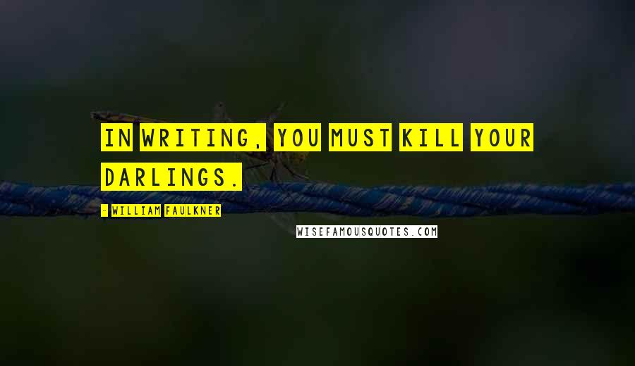 William Faulkner Quotes: In writing, you must kill your darlings.
