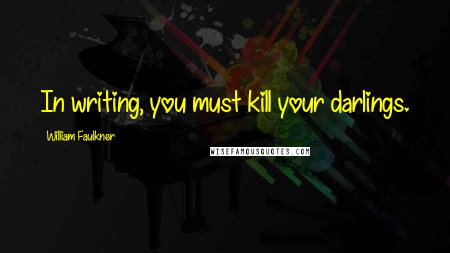 William Faulkner Quotes: In writing, you must kill your darlings.