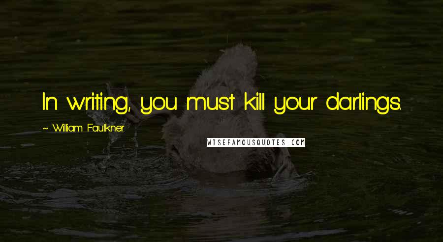 William Faulkner Quotes: In writing, you must kill your darlings.