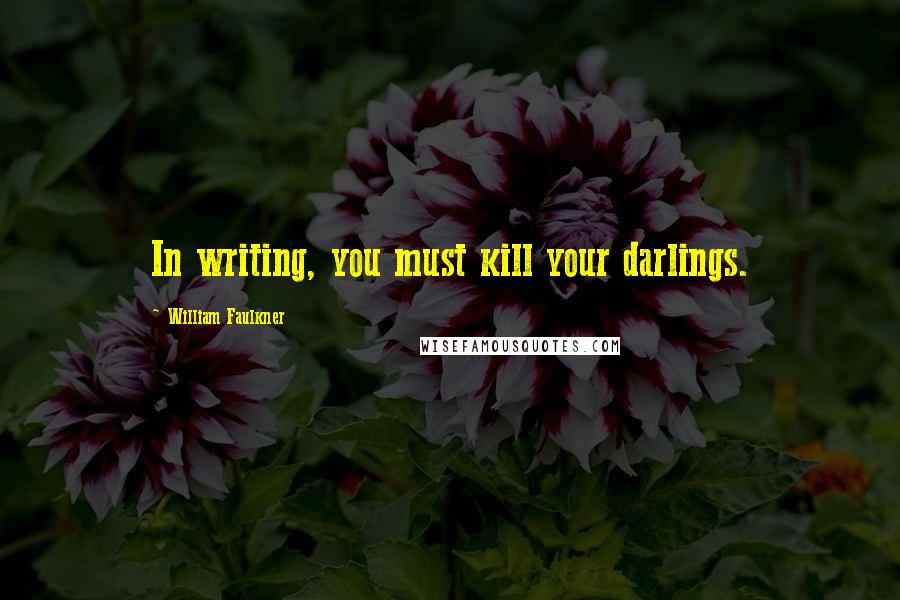 William Faulkner Quotes: In writing, you must kill your darlings.