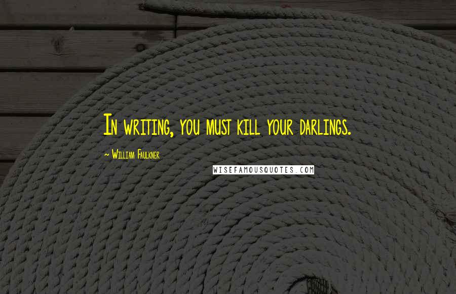 William Faulkner Quotes: In writing, you must kill your darlings.
