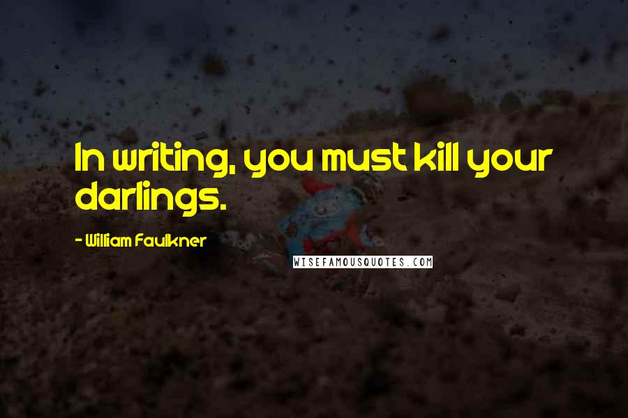 William Faulkner Quotes: In writing, you must kill your darlings.