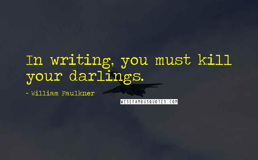 William Faulkner Quotes: In writing, you must kill your darlings.