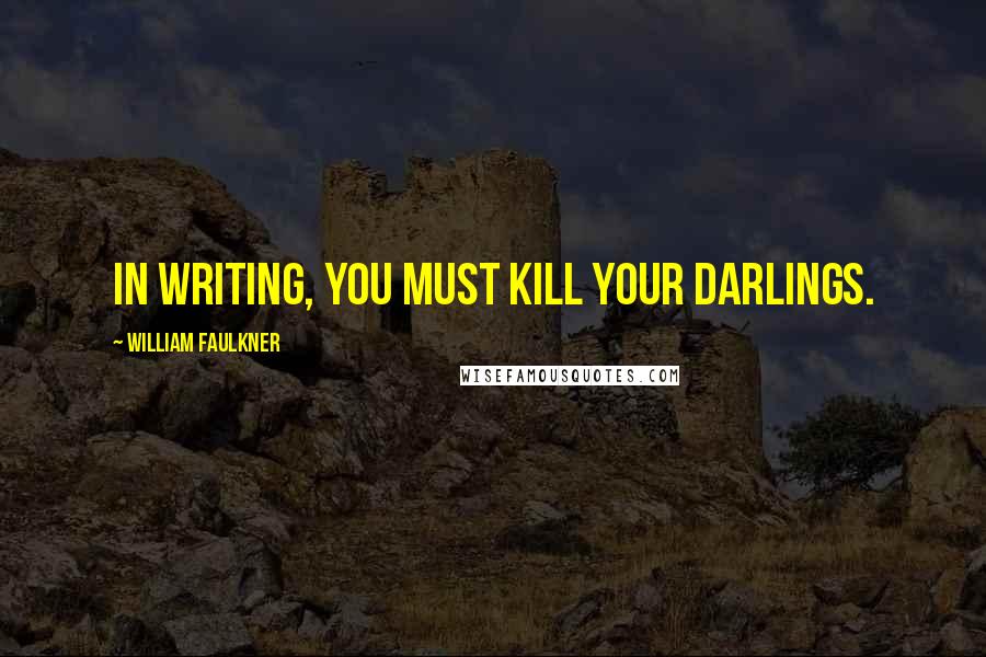 William Faulkner Quotes: In writing, you must kill your darlings.