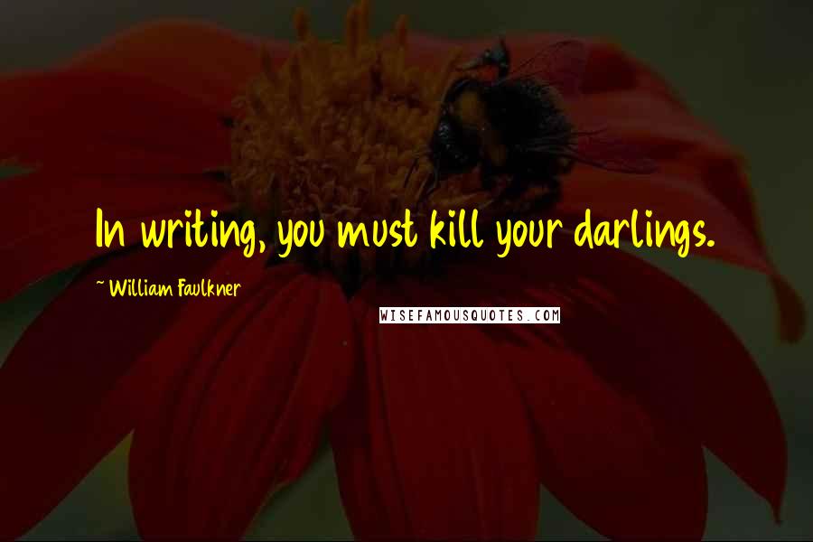 William Faulkner Quotes: In writing, you must kill your darlings.