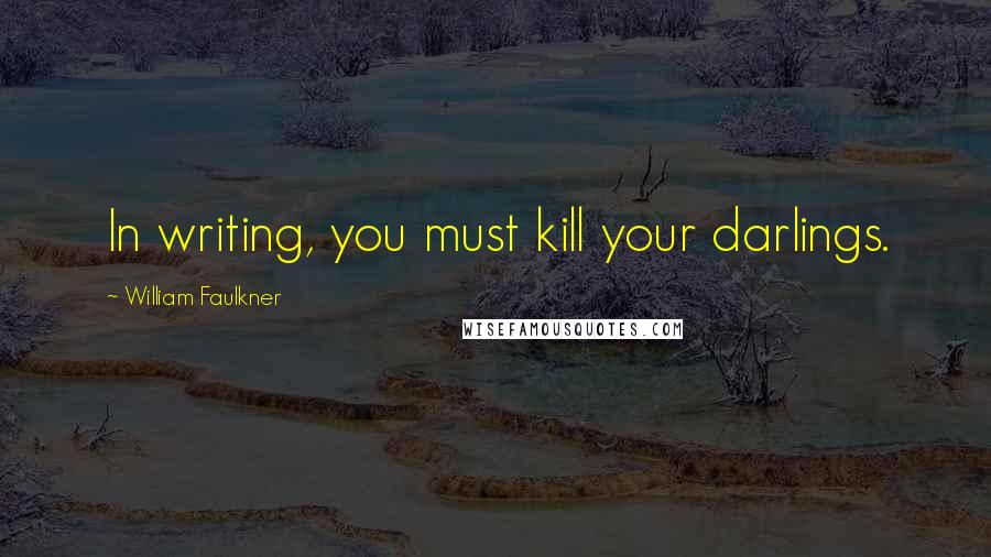 William Faulkner Quotes: In writing, you must kill your darlings.