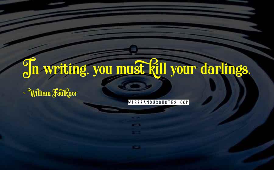 William Faulkner Quotes: In writing, you must kill your darlings.