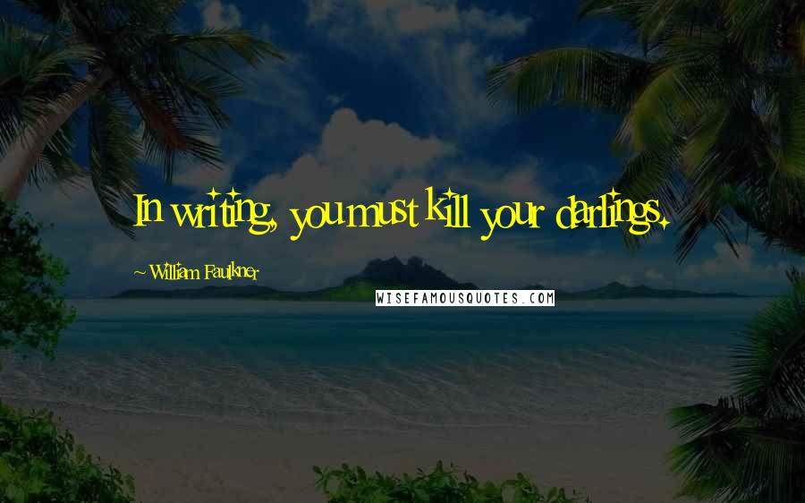 William Faulkner Quotes: In writing, you must kill your darlings.