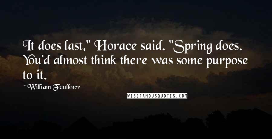 William Faulkner Quotes: It does last," Horace said. "Spring does. You'd almost think there was some purpose to it.