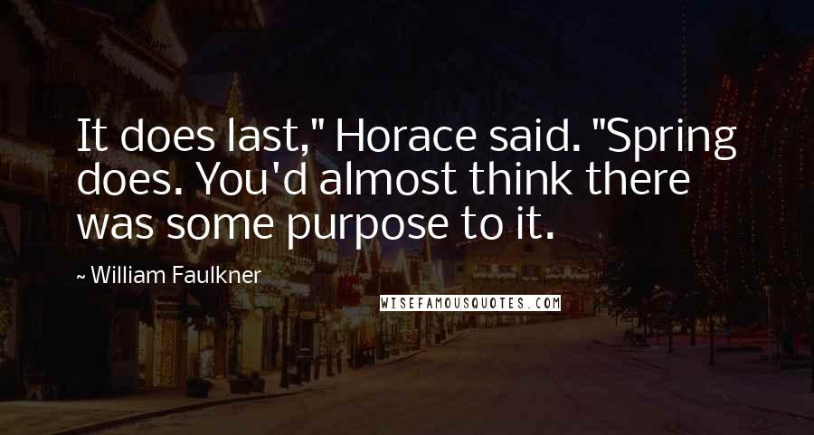 William Faulkner Quotes: It does last," Horace said. "Spring does. You'd almost think there was some purpose to it.