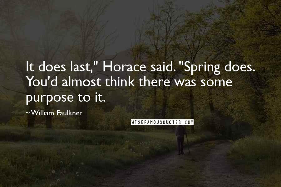 William Faulkner Quotes: It does last," Horace said. "Spring does. You'd almost think there was some purpose to it.
