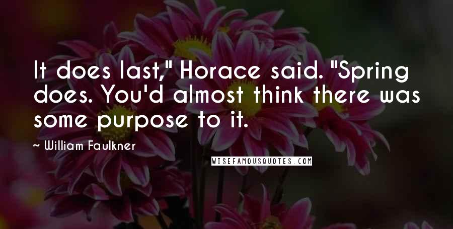 William Faulkner Quotes: It does last," Horace said. "Spring does. You'd almost think there was some purpose to it.